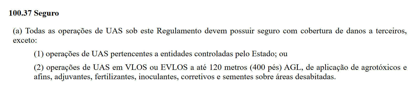 Seção 100.37 do RBAC 100: todas as operações de UAS sob este Regulamento devem possuir seguro com cobertura de danos a terceiros, exceto entidades controladas pelo Estado e aplicação aeroagrícola sobre áreas desabitadas